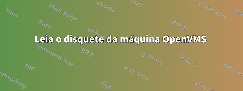 Leia o disquete da máquina OpenVMS