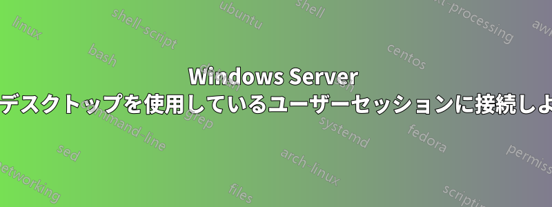 Windows Server 2003でリモートデスクトップを使用しているユーザーセッションに接続しようとしています