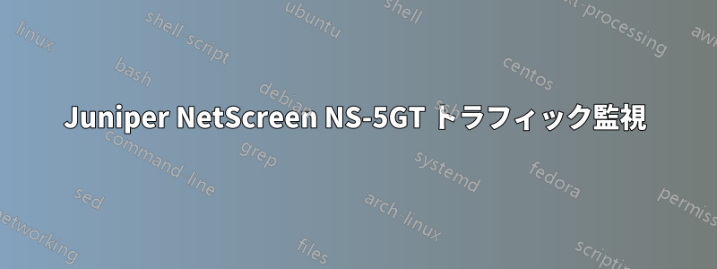 Juniper NetScreen NS-5GT トラフィック監視