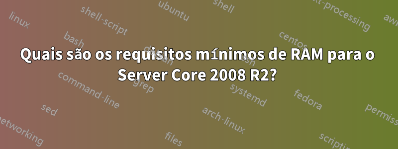 Quais são os requisitos mínimos de RAM para o Server Core 2008 R2?