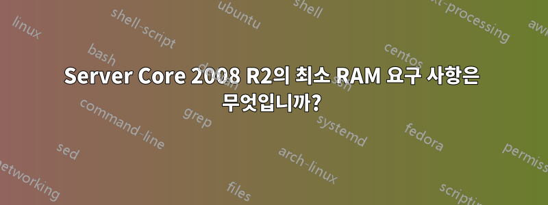 Server Core 2008 R2의 최소 RAM 요구 사항은 무엇입니까?