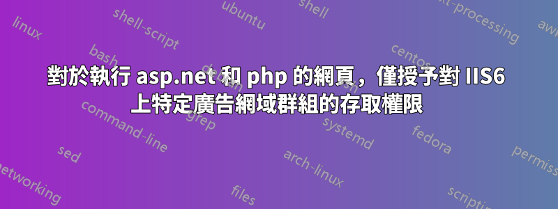 對於執行 asp.net 和 php 的網頁，僅授予對 IIS6 上特定廣告網域群組的存取權限
