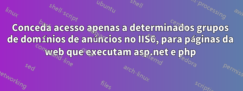Conceda acesso apenas a determinados grupos de domínios de anúncios no IIS6, para páginas da web que executam asp.net e php