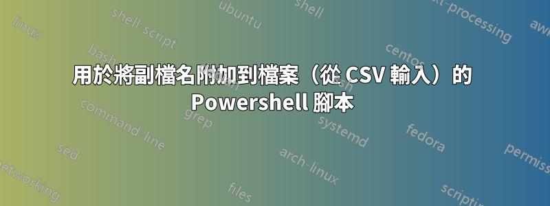 用於將副檔名附加到檔案（從 CSV 輸入）的 Powershell 腳本