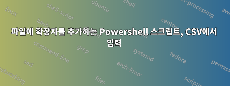 파일에 확장자를 추가하는 Powershell 스크립트, CSV에서 입력