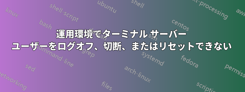 運用環境でターミナル サーバー ユーザーをログオフ、切断、またはリセットできない