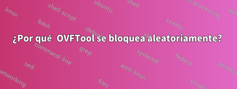 ¿Por qué OVFTool se bloquea aleatoriamente?