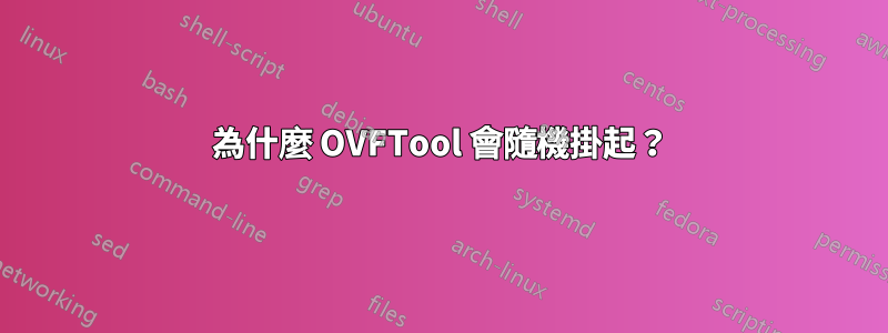 為什麼 OVFTool 會隨機掛起？
