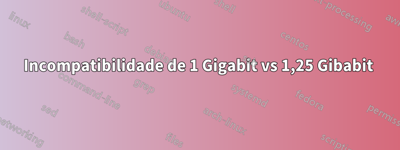 Incompatibilidade de 1 Gigabit vs 1,25 Gibabit