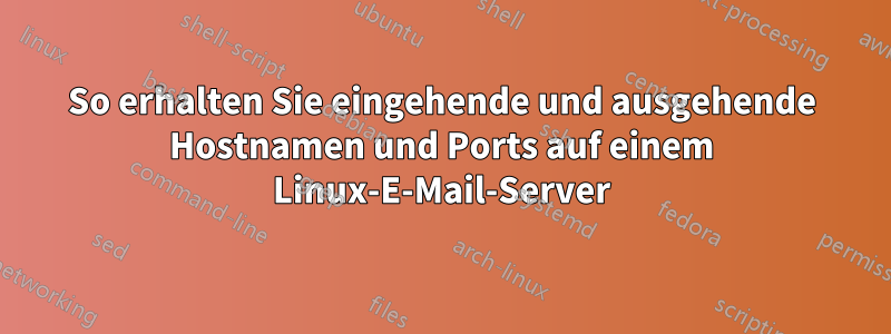 So erhalten Sie eingehende und ausgehende Hostnamen und Ports auf einem Linux-E-Mail-Server