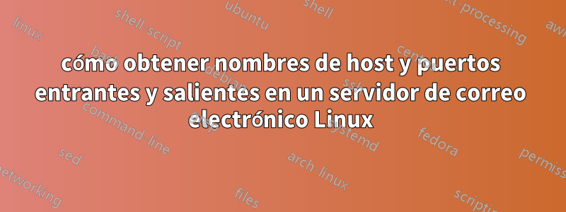 cómo obtener nombres de host y puertos entrantes y salientes en un servidor de correo electrónico Linux