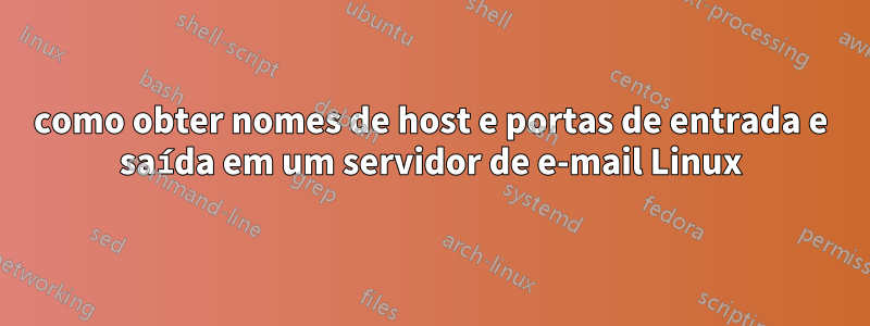 como obter nomes de host e portas de entrada e saída em um servidor de e-mail Linux