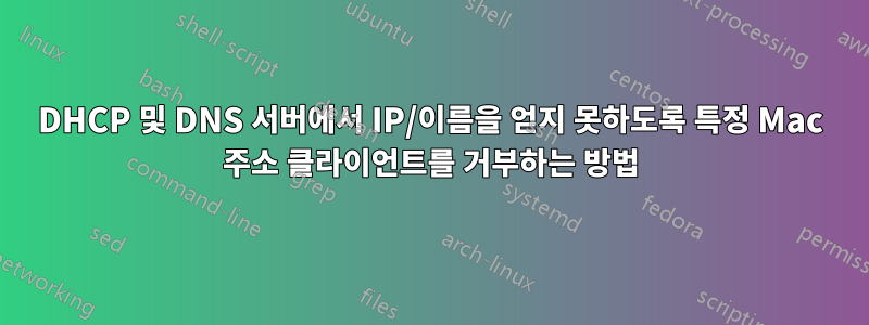 DHCP 및 DNS 서버에서 IP/이름을 얻지 못하도록 특정 Mac 주소 클라이언트를 거부하는 방법