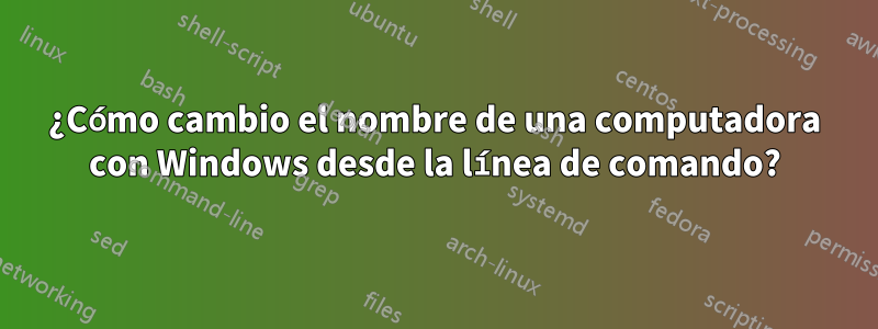 ¿Cómo cambio el nombre de una computadora con Windows desde la línea de comando?