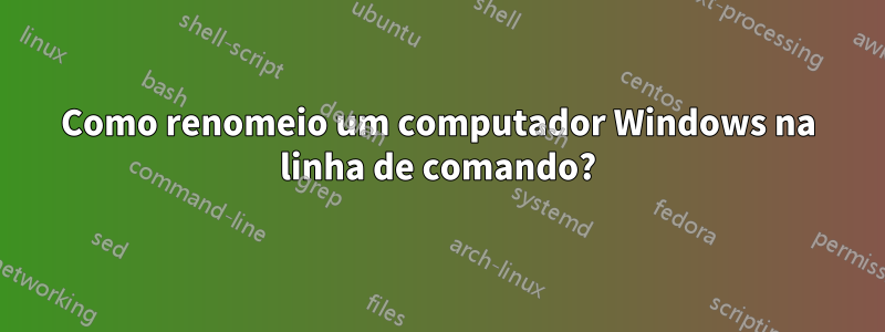Como renomeio um computador Windows na linha de comando?