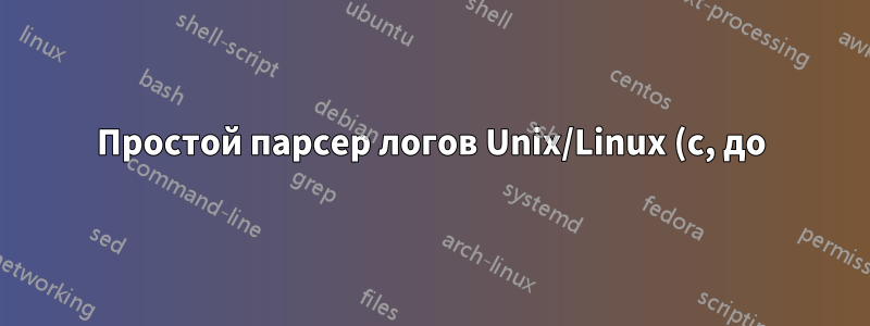 Простой парсер логов Unix/Linux (с, до)