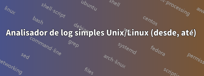 Analisador de log simples Unix/Linux (desde, até)