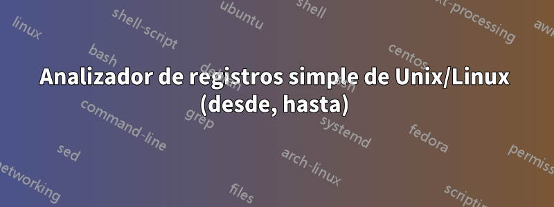 Analizador de registros simple de Unix/Linux (desde, hasta)