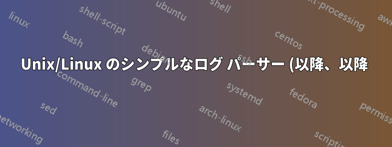 Unix/Linux のシンプルなログ パーサー (以降、以降)