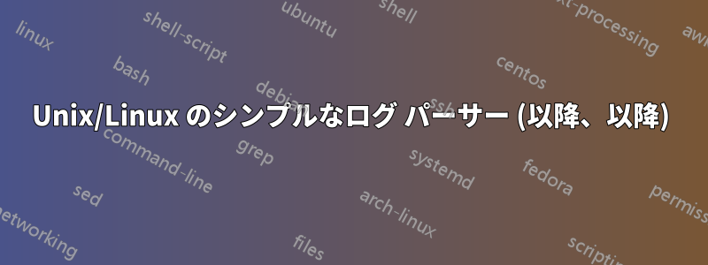 Unix/Linux のシンプルなログ パーサー (以降、以降)