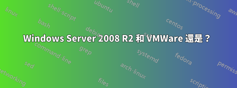Windows Server 2008 R2 和 VMWare 還是?