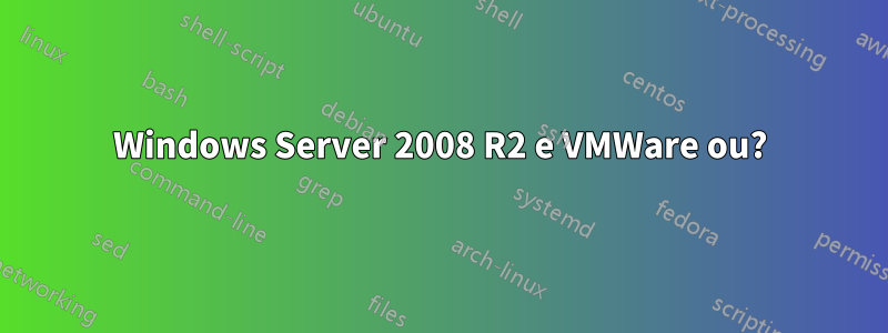 Windows Server 2008 R2 e VMWare ou?