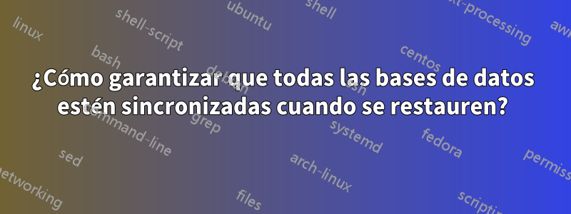 ¿Cómo garantizar que todas las bases de datos estén sincronizadas cuando se restauren?