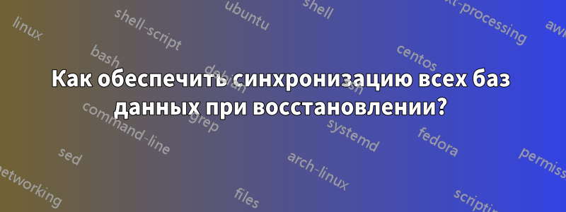 Как обеспечить синхронизацию всех баз данных при восстановлении?