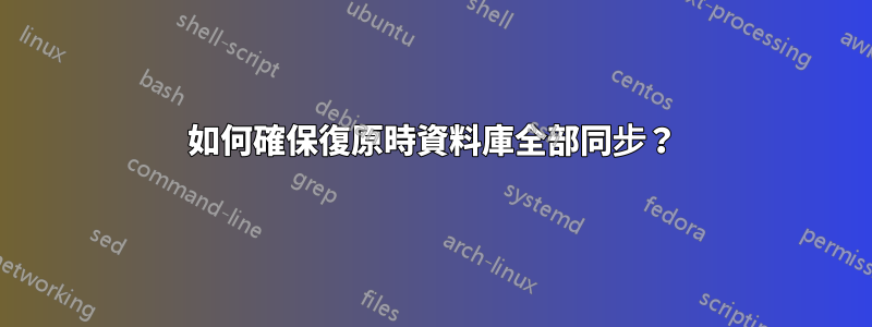 如何確保復原時資料庫全部同步？