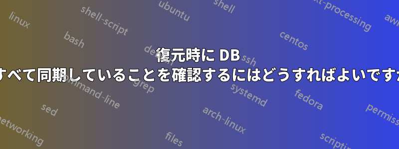 復元時に DB がすべて同期していることを確認するにはどうすればよいですか?