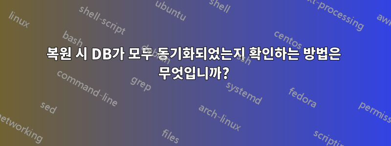 복원 시 DB가 모두 동기화되었는지 확인하는 방법은 무엇입니까?