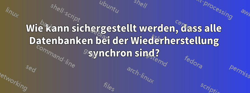 Wie kann sichergestellt werden, dass alle Datenbanken bei der Wiederherstellung synchron sind?