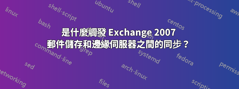 是什麼觸發 Exchange 2007 郵件儲存和邊緣伺服器之間的同步？