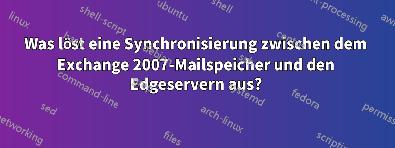 Was löst eine Synchronisierung zwischen dem Exchange 2007-Mailspeicher und den Edgeservern aus?