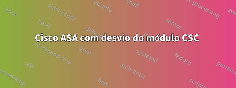 Cisco ASA com desvio do módulo CSC