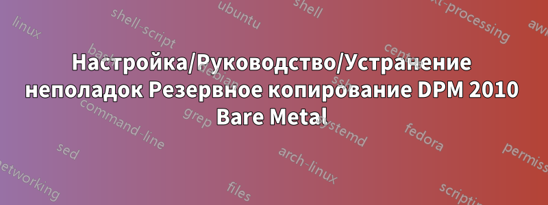 Настройка/Руководство/Устранение неполадок Резервное копирование DPM 2010 Bare Metal