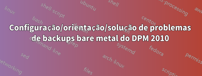 Configuração/orientação/solução de problemas de backups bare metal do DPM 2010