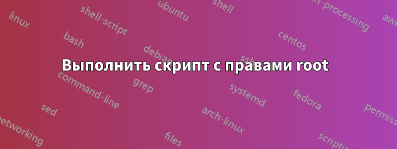 Выполнить скрипт с правами root 