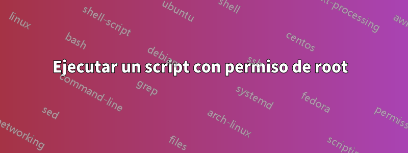 Ejecutar un script con permiso de root 