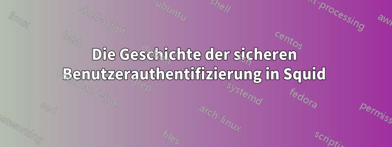 Die Geschichte der sicheren Benutzerauthentifizierung in Squid