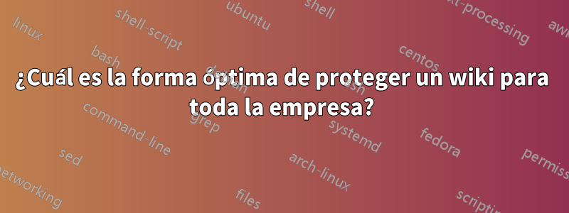¿Cuál es la forma óptima de proteger un wiki para toda la empresa?