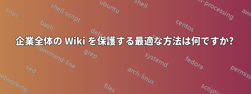 企業全体の Wiki を保護する最適な方法は何ですか?