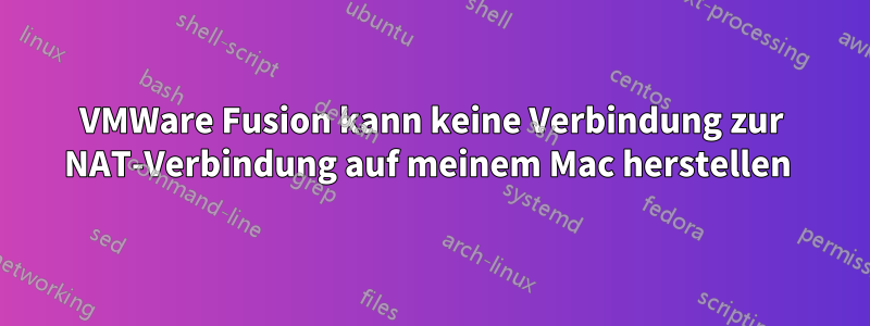 VMWare Fusion kann keine Verbindung zur NAT-Verbindung auf meinem Mac herstellen 