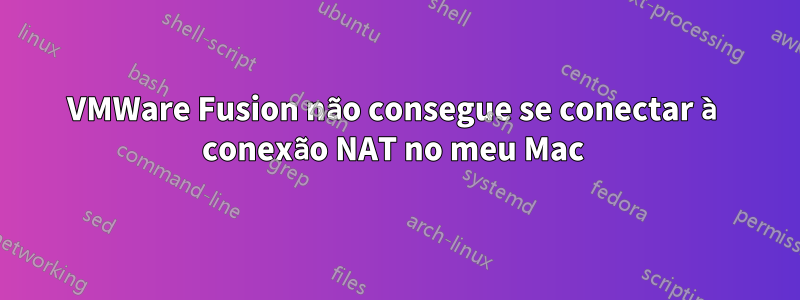 VMWare Fusion não consegue se conectar à conexão NAT no meu Mac 