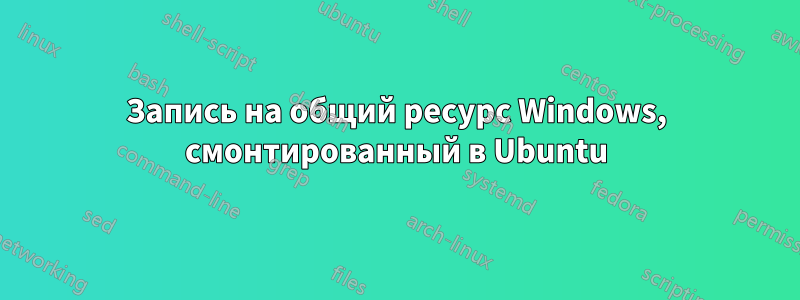 Запись на общий ресурс Windows, смонтированный в Ubuntu