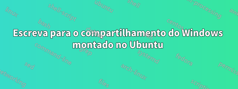 Escreva para o compartilhamento do Windows montado no Ubuntu