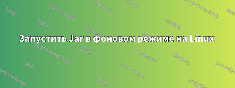 Запустить Jar в фоновом режиме на Linux