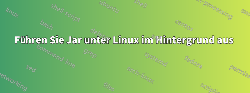 Führen Sie Jar unter Linux im Hintergrund aus