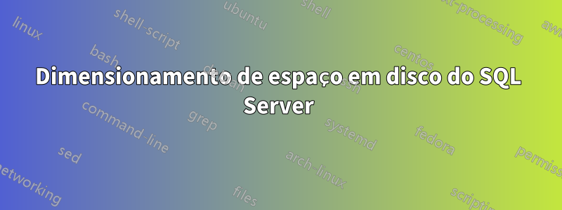 Dimensionamento de espaço em disco do SQL Server