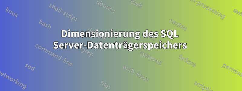 Dimensionierung des SQL Server-Datenträgerspeichers